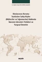 Seçkin Uluslararası Koruma Statüsüne Sahip Kişiler (Mülteciler ve Sığınmacılar) Hakkında İdarenin Görevleri–Yetkileri ve Yargısal Denetim - Elif Altınok Çalışkan Seçkin Yayınları