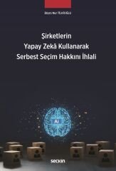 Seçkin Şirketlerin Yapay Zekâ Kullanarak Serbest Seçim Hakkını İhlali - Büşra Nur Tilkioğlu Seçkin Yayınları